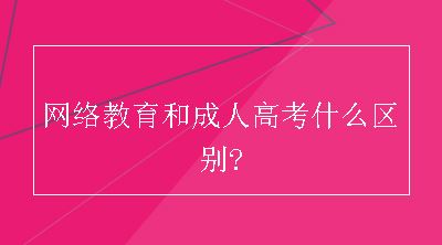 网络教育和成人高考什么区别?