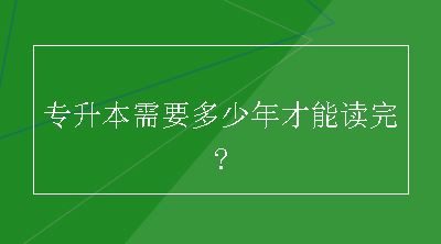 专升本需要多少年才能读完?