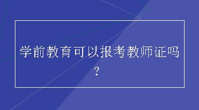 学前教育可以报考教师证吗？