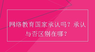 网络教育国家承认吗？承认与否区别在哪？