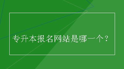 专升本报名网站是哪一个？