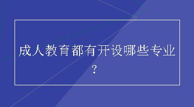 成人教育都有开设哪些专业？