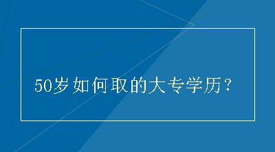 50岁如何取的大专学历？