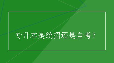 专升本是统招还是自考？