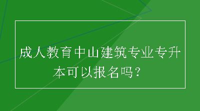 成人教育中山建筑专业专升本可以报名吗？