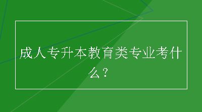 成人专升本教育类专业考什么？