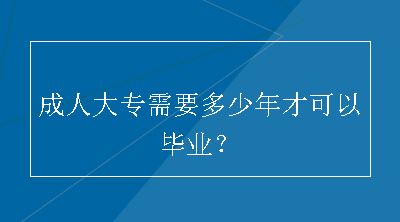 成人大专需要多少年才可以毕业？