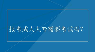 报考成人大专需要考试吗？