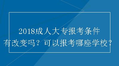 2018成人大专报考条件有改变吗？可以报考哪座学校？