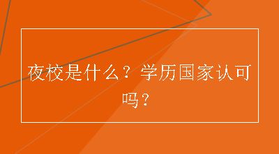 夜校是什么？学历国家认可吗？