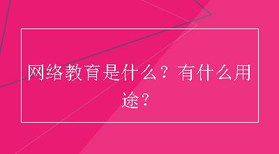 网络教育是什么？有什么用途？