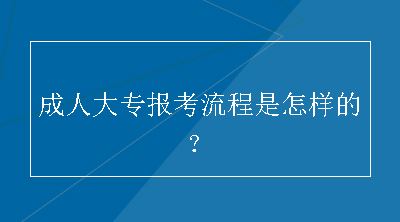 成人大专报考流程是怎样的？