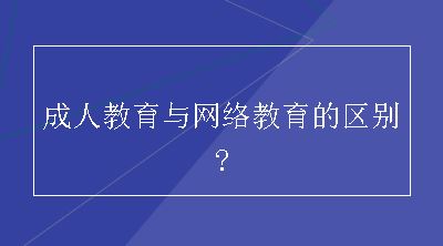 成人教育与网络教育的区别?