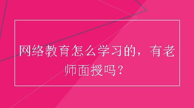 网络教育怎么学习的，有老师面授吗？