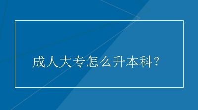 成人大专怎么升本科？