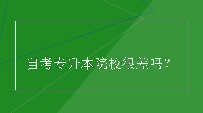 自考专升本院校很差吗？