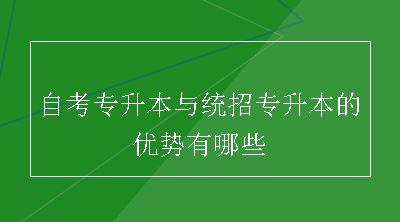 自考专升本与统招专升本的优势有哪些