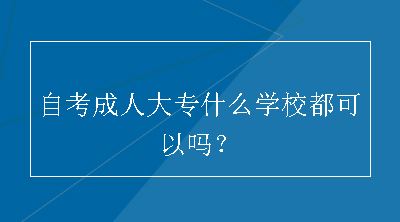 自考成人大专什么学校都可以吗？