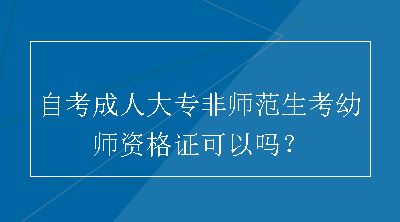 自考成人大专非师范生考幼师资格证可以吗？