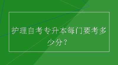 护理自考专升本每门要考多少分？