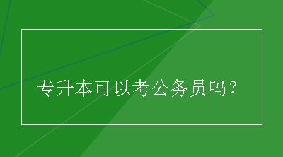 专升本可以考公务员吗？