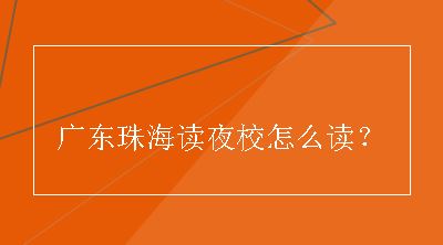 广东珠海读夜校怎么读？