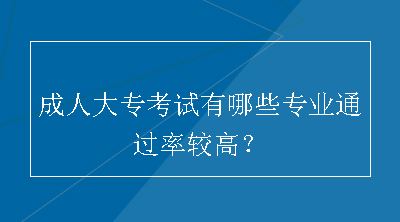 成人大专考试有哪些专业通过率较高？