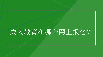 成人教育在哪个网上报名？