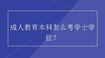 成人教育本科怎么考学士学位？