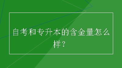 自考和专升本的含金量怎么样？