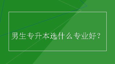 男生专升本选什么专业好？