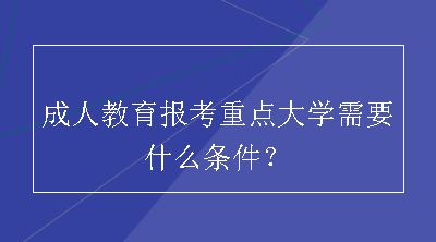 成人教育报考重点大学需要什么条件？