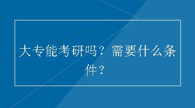 大专能考研吗？需要什么条件？