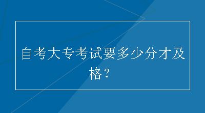 自考大专考试要多少分才及格？