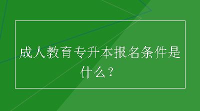 成人教育专升本报名条件是什么？