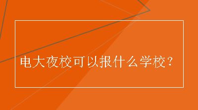 电大夜校可以报什么学校？