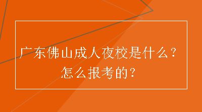 广东佛山成人夜校是什么？怎么报考的？