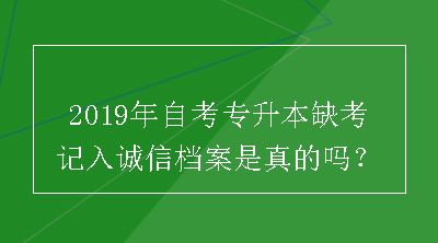 2019年自考专升本缺考记入诚信档案是真的吗？