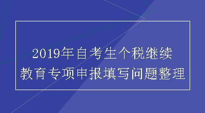 2019年自考生个税继续教育专项申报填写问题整理