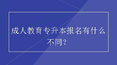 成人教育专升本报名有什么不同？