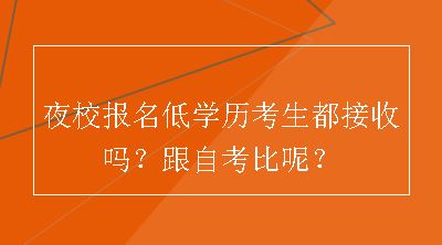 夜校报名低学历考生都接收吗？跟自考比呢？