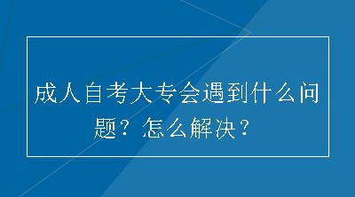 成人自考大专会遇到什么问题？怎么解决？