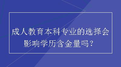 成人教育本科专业的选择会影响学历含金量吗？