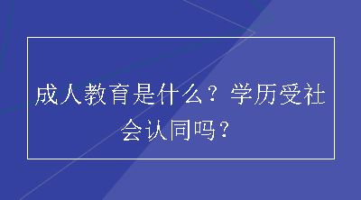 成人教育是什么？学历受社会认同吗？