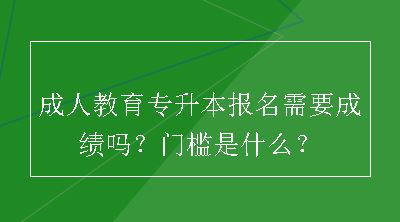 成人教育专升本报名需要成绩吗？门槛是什么？