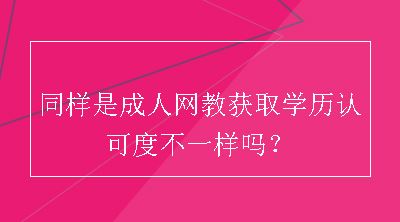 同样是成人网教获取学历认可度不一样吗？