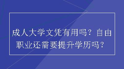 成人大学文凭有用吗？自由职业还需要提升学历吗？