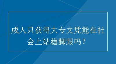 成人只获得大专文凭能在社会上站稳脚跟吗？