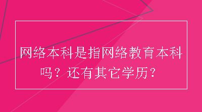 网络本科是指网络教育本科吗？还有其它学历？