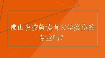 佛山夜校就读有文学类型的专业吗？